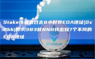 Stake诈骗者过去8小时将EOA地址(0x2bb)的9,383枚BNB转出到7个不同的EOA地址