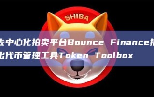 去中心化拍卖平台Bounce Finance推出代币管理工具Token Toolbox