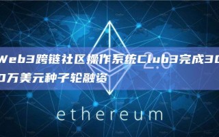 Web3跨链社区操作系统Club3完成300万美元种子轮融资