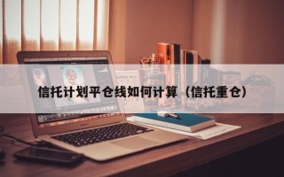 信托计划平仓线如何计算（信托重仓）