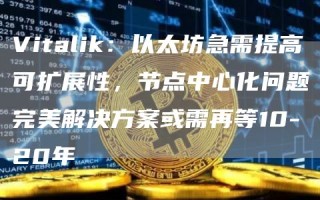 Vitalik：以太坊急需提高可扩展性，节点中心化问题完美解决方案或需再等10-20年