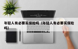 年轻人有必要买保险吗（年轻人有必要买保险吗）