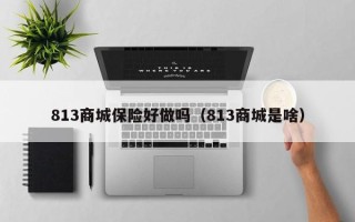 813商城保险好做吗（813商城是啥）