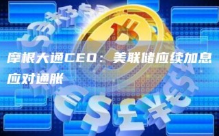 摩根大通CEO：美联储应续加息应对通胀