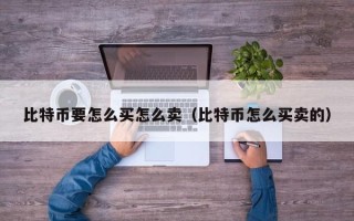 比特币要怎么买怎么卖（比特币怎么买卖的）