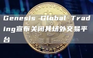 Genesis Global Trading宣布关闭其场外交易平台