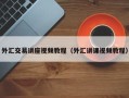 外汇交易讲座视频教程（外汇讲课视频教程）