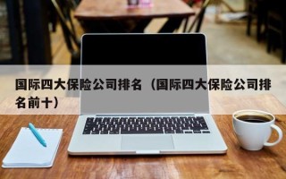国际四大保险公司排名（国际四大保险公司排名前十）