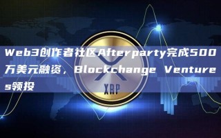 Web3创作者社区Afterparty完成500万美元融资Blockchange Ventures领投