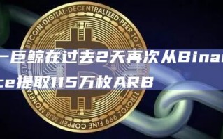 一巨鲸在过去2天再次从Binance提取115万枚ARB