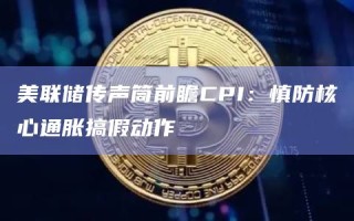 美联储传声筒前瞻CPI 慎防核心通胀搞假动作