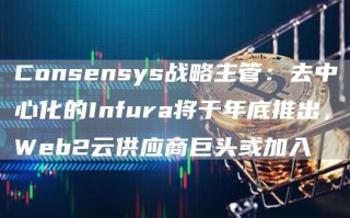 Consensys战略主管：去中心化的Infura将于年底推出，Web2云供应商巨头或加入