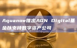 Aquanow推出AQN Digital基金以支持数字资产公司