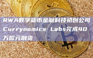 RWA数字货币金融科技初创公司Currynomics Labs完成40万欧元融资