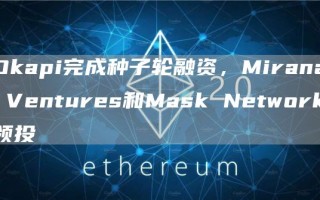 Okapi完成种子轮融资 Mirana Ventures和Mask Network领投