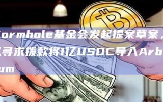 Wormhole基金会发起提案草案 拟寻求拨款将1亿USDC导入Arbitrum