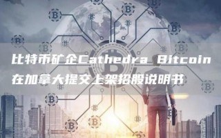 比特币矿企Cathedra Bitcoin在加拿大提交上架招股说明书