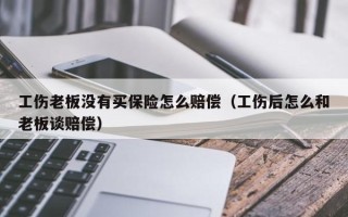 工伤老板没有买保险怎么赔偿（工伤后怎么和老板谈赔偿）