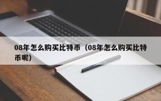 08年怎么购买比特币（08年怎么购买比特币呢）
