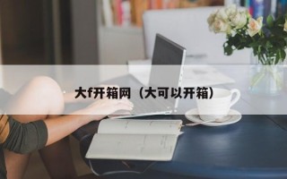大f开箱网（大可以开箱）