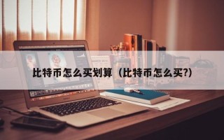 比特币怎么买划算（比特币怎么买?）