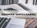 比特币如何买卖（比特币怎么买卖盈利的）