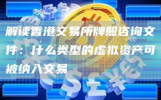 解读香港交易所牌照咨询文件：什么类型的虚拟资产可被纳入交易