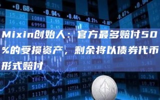 Mixin创始人：官方最多赔付50%的受损资产，剩余将以债券代币形式赔付