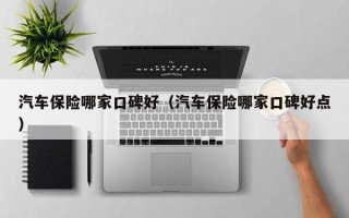 汽车保险哪家口碑好（汽车保险哪家口碑好点）