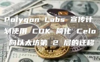 Polygon Labs 宣传计划使用 CDK 简化 Celo 向以太坊第 2 层的迁移