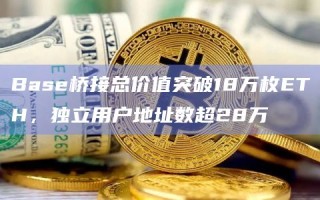 Base桥接总价值突破18万枚ETH，独立用户地址数超28万