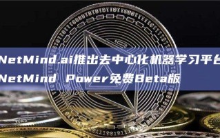 NetMind.ai推出去中心化机器学习平台NetMind Power免费Beta版
