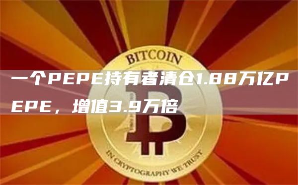 一个PEPE持有者清仓1.88万亿PEPE，增值3.9万倍-第1张图片-旋风百科