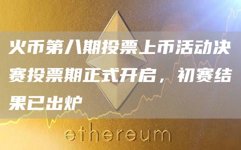 火币第八期投票上币活动决赛投票期正式开启-第1张图片-旋风百科