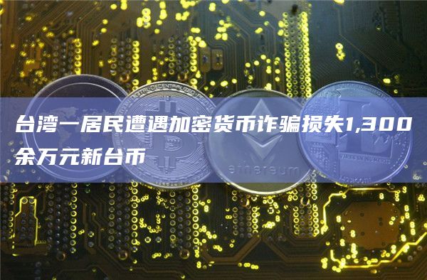 台湾一居民遭遇加密货币诈骗损失1,300余万元新台币-第1张图片-旋风百科