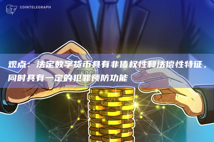 法定数字货币具有非债权性和法偿性特征 同时具有一定的犯罪预防功能-第1张图片-旋风百科