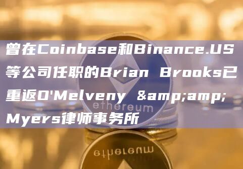 曾在Coinbase和Binance.US等公司任职的Brian Brooks已重返O’Melveny & Myers律师事务所-第1张图片-旋风百科