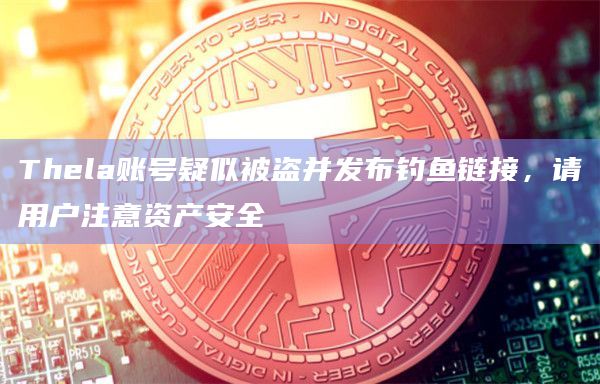 Thela账号疑似被盗并发布钓鱼链接，请用户注意资产安全-第1张图片-旋风百科