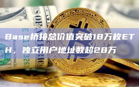 Base桥接总价值突破18万枚ETH，独立用户地址数超28万-第1张图片-旋风百科