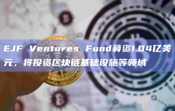 EJF Ventures Fund募资1.04亿美元 将投资区块链基础设施等领域-第1张图片-旋风百科