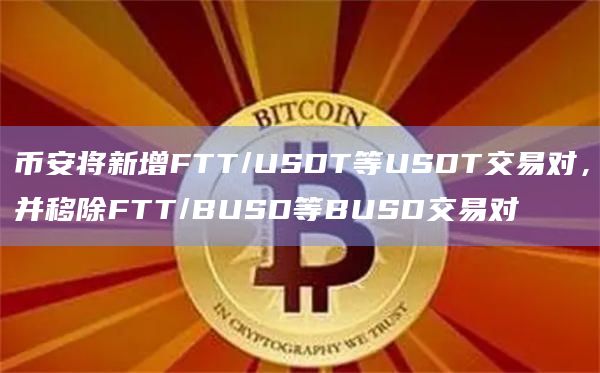 币安将新增FTT/USDT等USDT交易对，并移除FTT/BUSD等BUSD交易对-第1张图片-旋风百科
