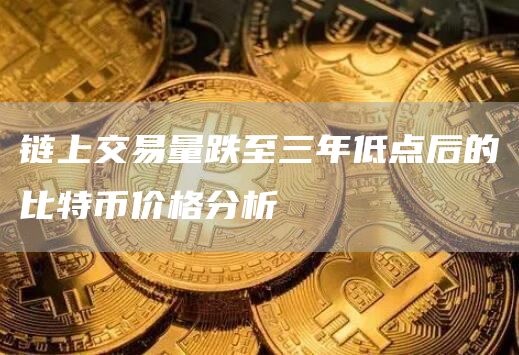 链上交易量跌至三年低点后的比特币价格分析-第1张图片-旋风百科
