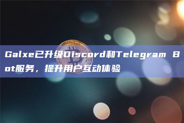 Galxe已升级Discord和Telegram Bot服务，提升用户互动体验-第1张图片-旋风百科