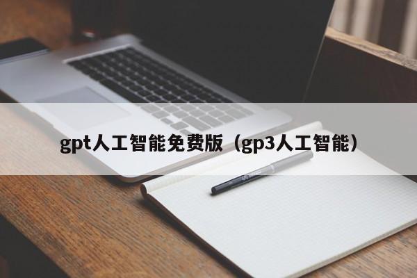 gpt人工智能免费版（gp3人工智能）1