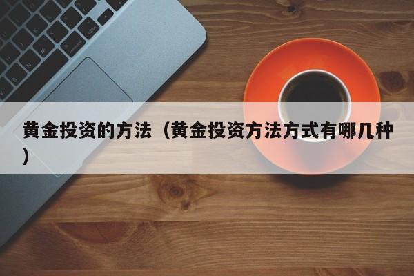 黄金投资的方法（黄金投资方法方式有哪几种）